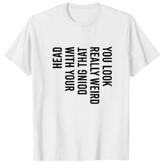 Fashion Clothing Mens You Look Really Weird Doing That With Your Head T Shirt Funny Sarcasm Tee Neck Top Holiday Men Large Workout Clothe Set Long Sleeve Swim Shirts for Men Loose Mens Athleti White L