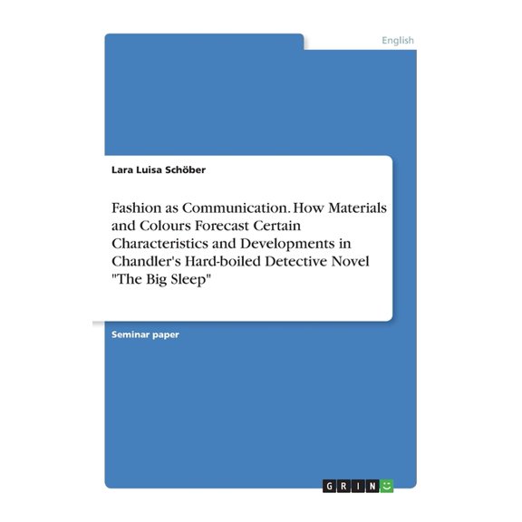 Fashion as Communication. How Materials and Colours Forecast Certain Characteristics and Developments in Chandler's Hard-boiled Detective Novel The Big Sleep (Paperback)