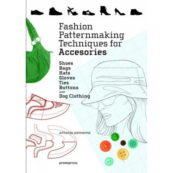 Fashion Patternmaking Techniques for Accessories: Shoes, Bags, Hats, Gloves, Ties, Buttons, and Dog Clothing