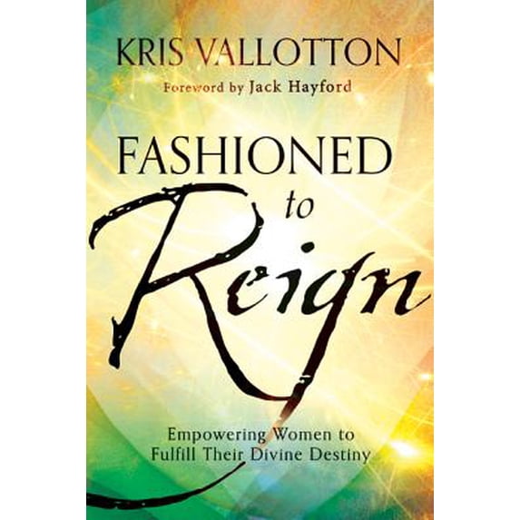 Fashioned to Reign: Empowering Women to Fulfill Their Divine Destiny (Hardcover) by Kris Vallotton, Dr. Jack Hayford