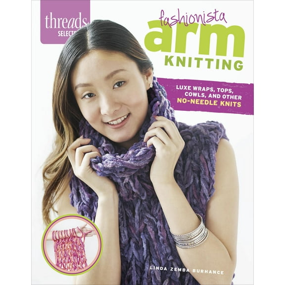 Fashionista Arm Knitting : Luxe Wraps, Tops, Cowls, and Other No-Needle Knits