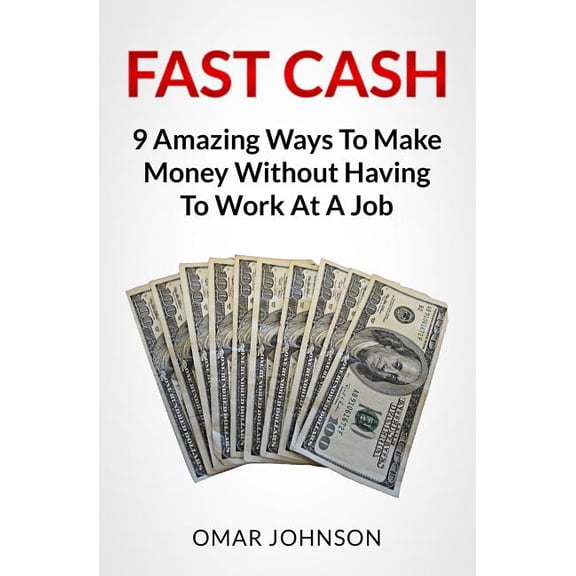 Fast Cash : 9 Amazing Ways to Make Money Without Having to Work at a Job