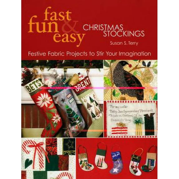 Fast, Fun & Easy Christmas Stockings : Festive Fabric Projects to Stir Your Imagination