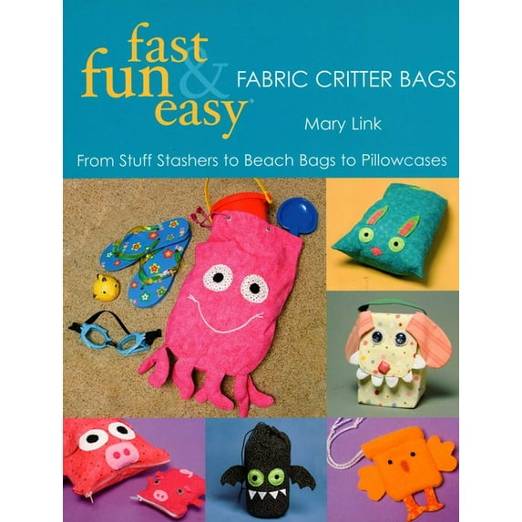 Fast, Fun & Easy Fast, Fun & Easy - Fabric Critter Bags: From Stuff Stashers to Beach Bags to Pillowcases, (Paperback)