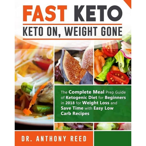 Fast Keto for Rapid Weight Loss and Health: Fast Keto: Keto On, Weight Gone: The Complete Meal Prep Guide of Ketogenic Diet for Beginners in 2018 for Weight Loss and Save Time with Easy Low Carb Recip