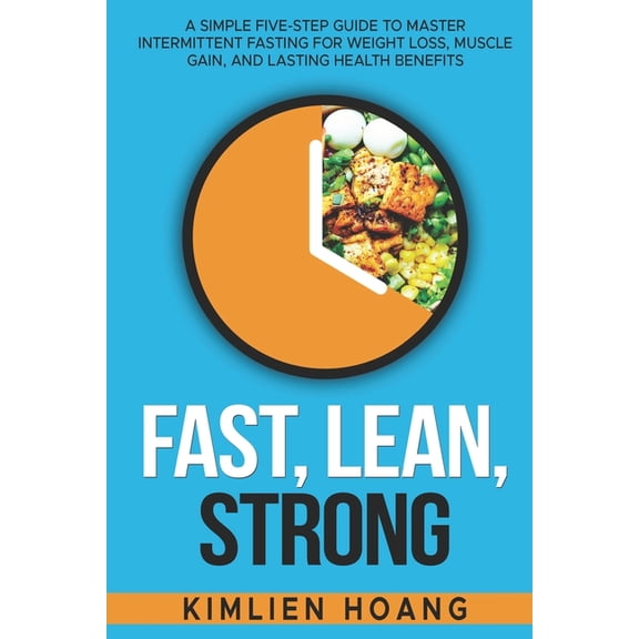 Fast, Lean, Strong: A Simple Five-Step Guide to Master Intermittent Fasting for Weight Loss, Muscle Gain, and Lasting Health Benefits (Paperback)