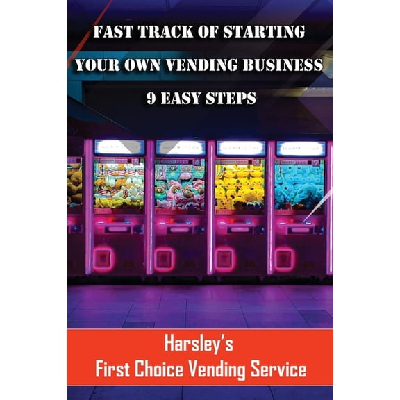 Fast Track Of Starting Your Own Vending Business 9 Easy Steps: How do you want you to be remembered?, (Paperback)
