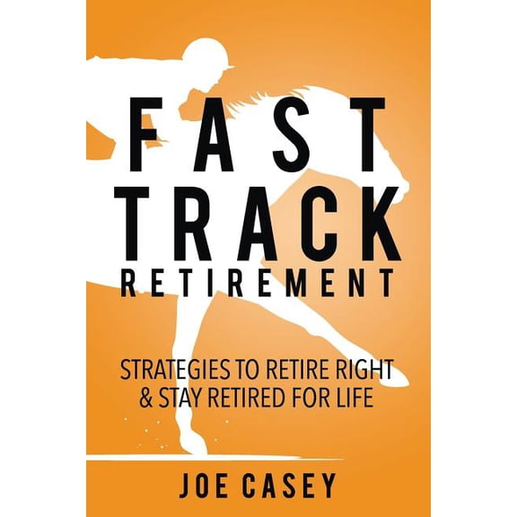 Fast Track Retirement: Strategies To Retire Right & Stay Retired For Life, (Paperback)