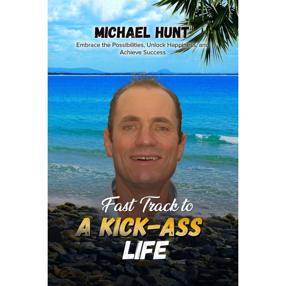 Fast Track to a Kick-ass Life: Embrace the Possibilities, Unlock Happiness, and Achieve Success, (Paperback)