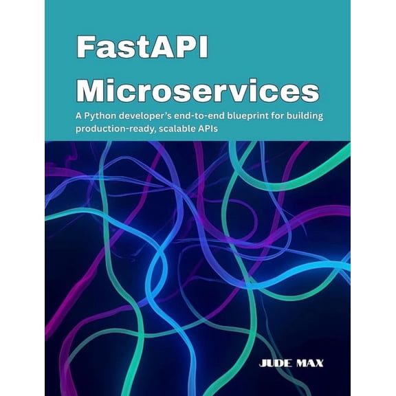 FastAPI Microservices: A Python developer's end-to-end blueprint for building production-ready, scalable APIs, (Paperback)