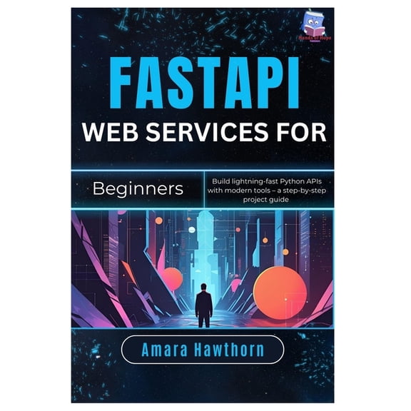 FastAPI Web Services for Beginners: Build lightning-fast Python APIs with modern tools - a step-by-step project Guide, (Paperback)