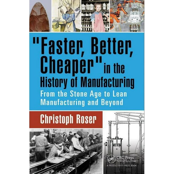 Faster, Better, Cheaper in the History of Manufacturing: From the Stone Age to Lean Manufacturing and Beyond, (Hardcover)