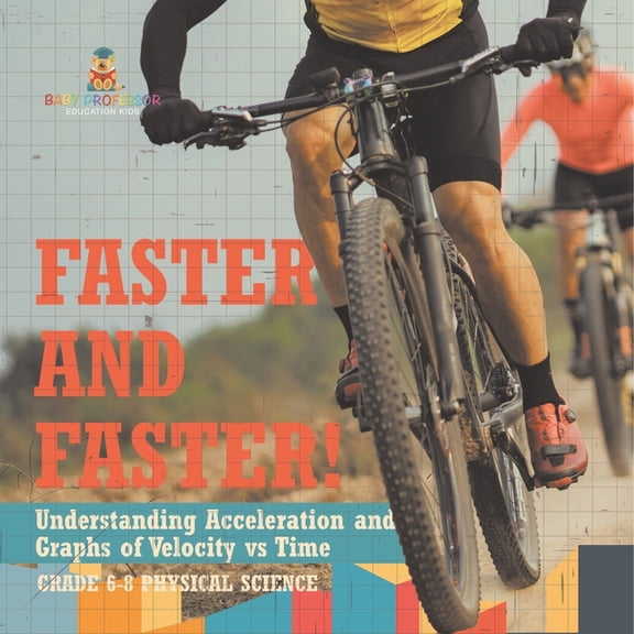 Faster and Faster! Understanding Acceleration and Graphs of Velocity vs Time Grade 6-8 Physical Science, (Paperback)