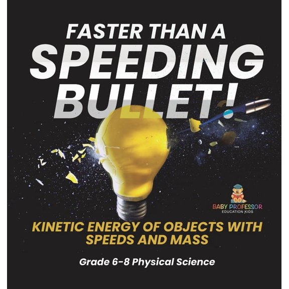 Faster than A Speeding Bullet! Kinetic Energy of Objects with Speeds and Mass Grade 6-8 Physical Science, (Hardcover)