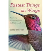 Fastest Things on Wings: Rescuing Hummingbirds in Hollywood (Paperback)