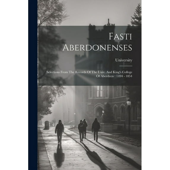 Fasti Aberdonenses: Selections From The Records Of The Univ. And King's College Of Aberdeen: 1494 - 1854, (Paperback)