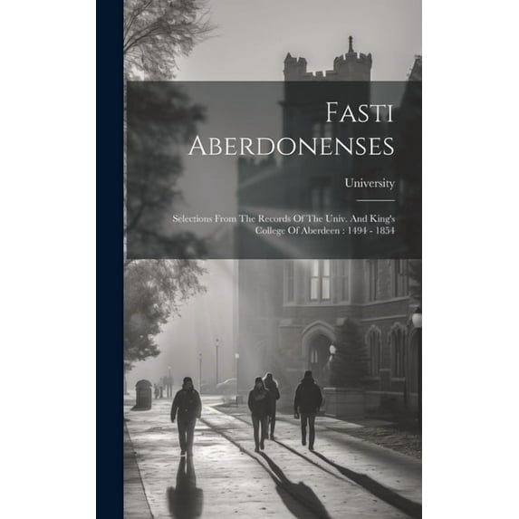 Fasti Aberdonenses: Selections From The Records Of The Univ. And King's College Of Aberdeen: 1494 - 1854 (Hardcover)
