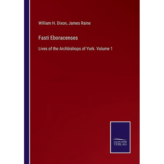 Fasti Eboracenses:Lives of the Archbishops of York. Volume 1