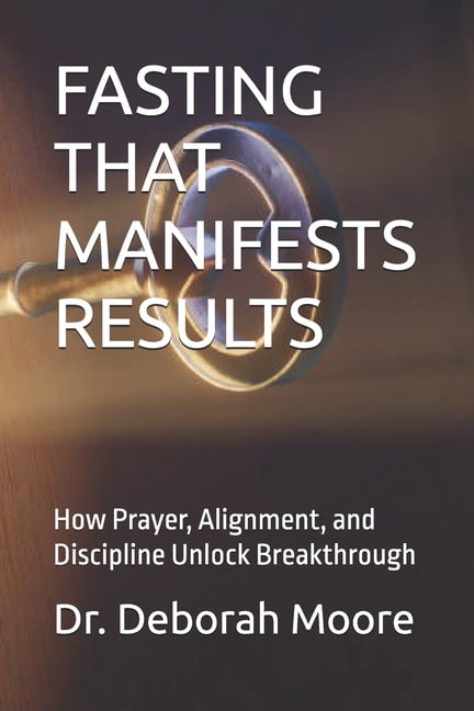 Fasting That Manifests Results: How Prayer, Alignment, and Discipline Unlock Breakthrough, (Paperback)