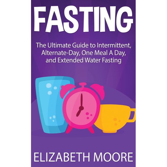 Fasting: The Ultimate Guide to Intermittent, Alternate-Day, One Meal A Day, and Extended Water Fasting, (Hardcover)