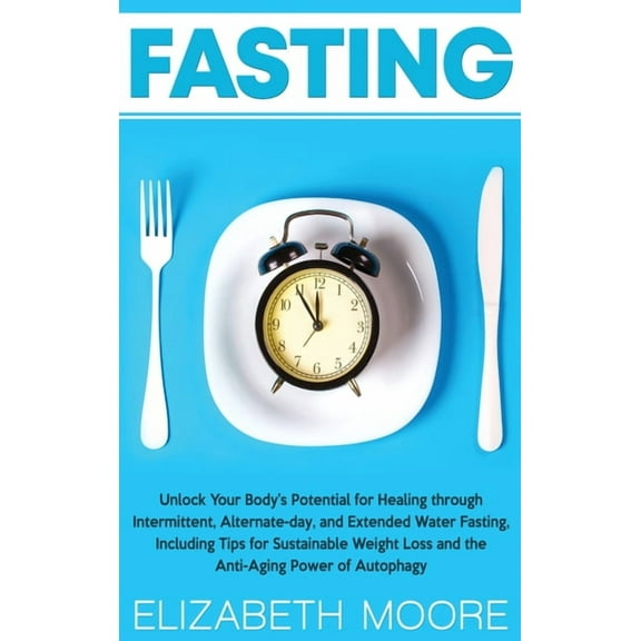 Fasting: Unlock Your Body's Potential for Healing through Intermittent, Alternate-day, and Extended Water Fasting, Inclu, (Hardcover)