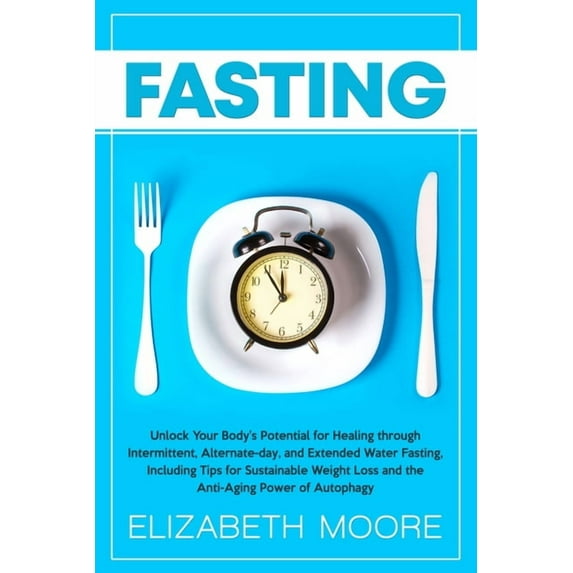 Fasting: Unlock Your Body's Potential for Healing through Intermittent, Alternate-day, and Extended Water Fasting, Inclu, (Paperback)
