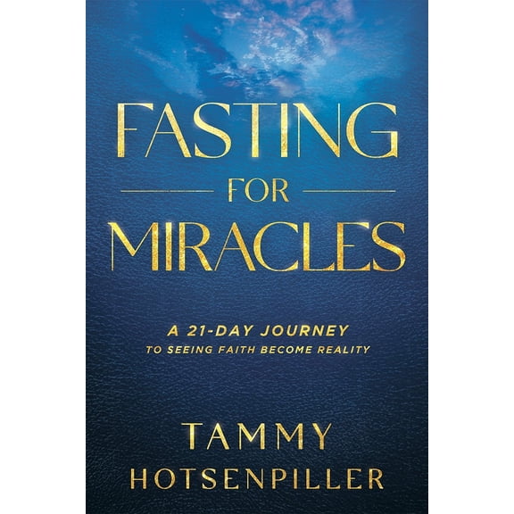 Fasting for Miracles: A 21-Day Journey to Seeing Faith Become Reality (Paperback) by Tammy Hotsenpiller