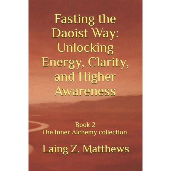 The Inner Alchemy Collection Fasting the Daoist Way: Unlocking Energy, Clarity, and Higher Awareness, Book 2, (Paperback)