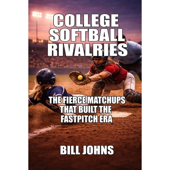 Fastpitch Power College Softball Rivalries: The Fierce Matchups That Built the Fastpitch Era, (Paperback)