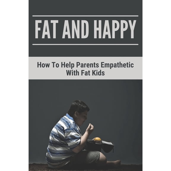 Fat And Happy: How To Help Parents Empathetic With Fat Kids: Learn About Solid Information Of Obesity (Paperback)