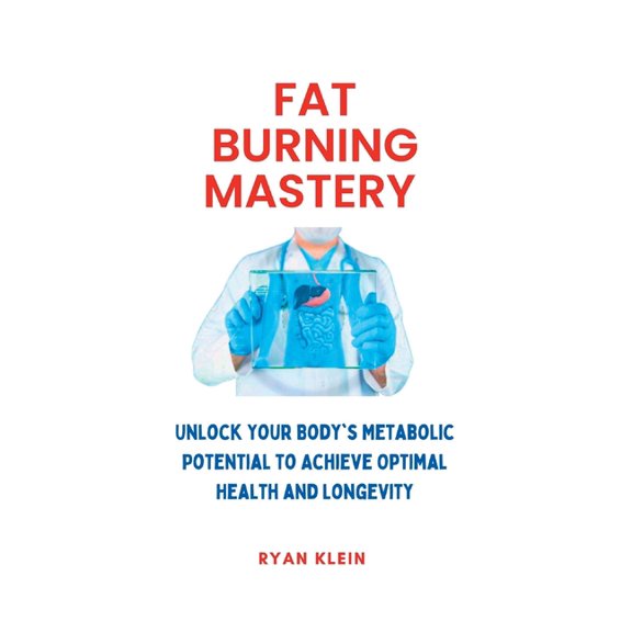 Fat Burning Mastery : Unlock Your Body's Metabolic Potential To Achieve Optimal Health And Longevity (Paperback)