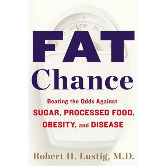 Fat Chance: Beating the Odds Against Sugar, Processed Food, Obesity, and Disease (Hardcover) by Robert Lustig