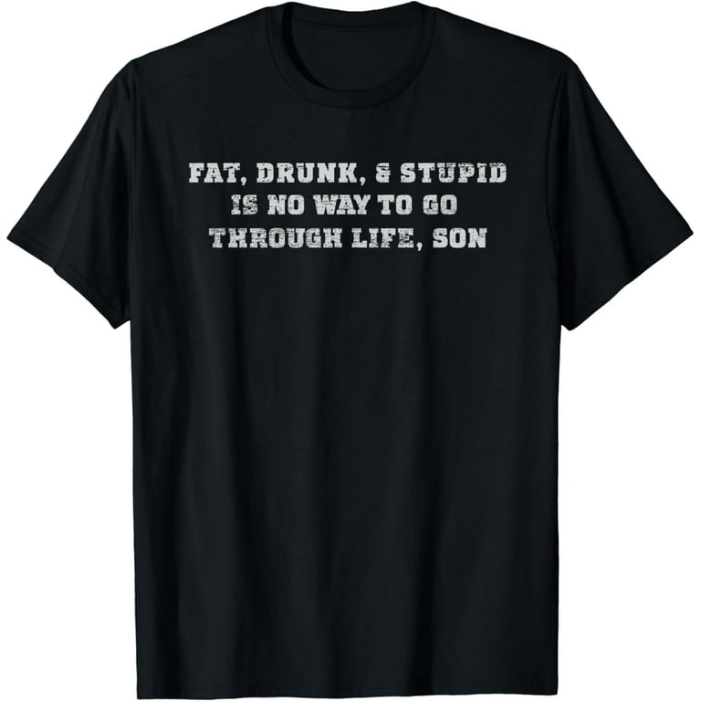 Fat Drunk And Stupid College Funny T Shirt Fat Drunk And Stupid College Funny T Shirt