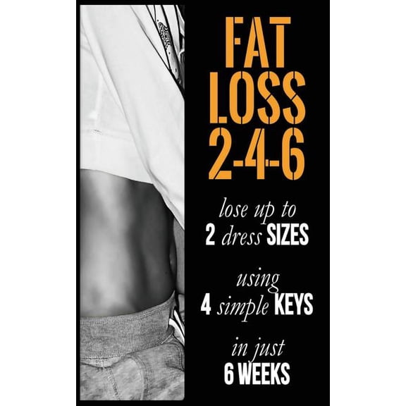 Fat Loss 2-4-6 : Lose Up to 2 Sizes Using 4 Keys in Just 6 Weeks
