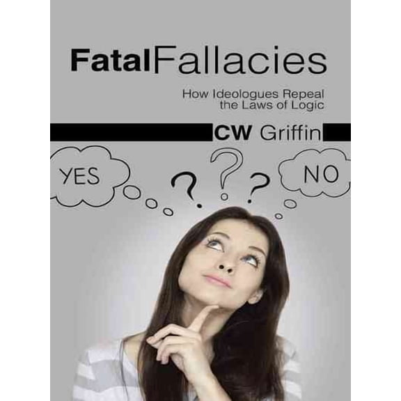 Fatal Fallacies : How Ideologues Repeal the Laws of Logic