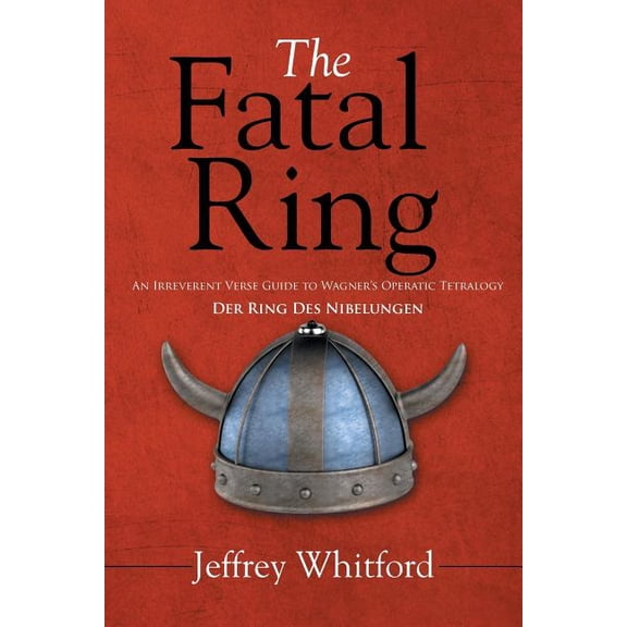 The Fatal Ring: An Irreverent Verse Guide to Wagner's Operatic Tetralogy Der Ring Des Nibelungen, (Paperback)