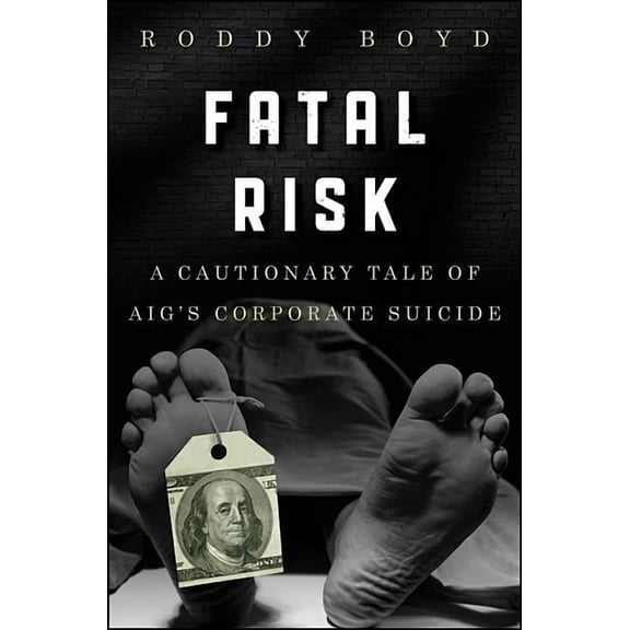 Fatal Risk: A Cautionary Tale of Aig's Corporate Suicide, (Hardcover)