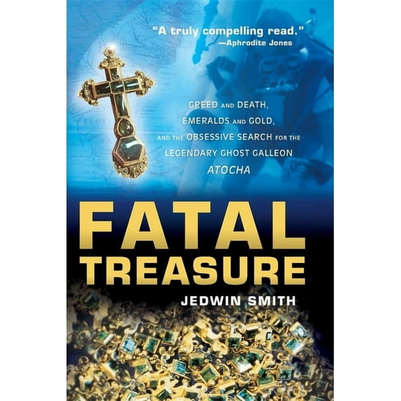 Fatal Treasure: Greed and Death, Emeralds and Gold, and the Obsessive Search for the Legendary Ghost Galleon Atocha, (Paperback)