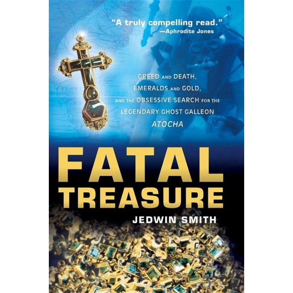 Fatal Treasure: Greed and Death, Emeralds and Gold, and the Obsessive Search for the Legendary Ghost Galleon Atocha, (Paperback)