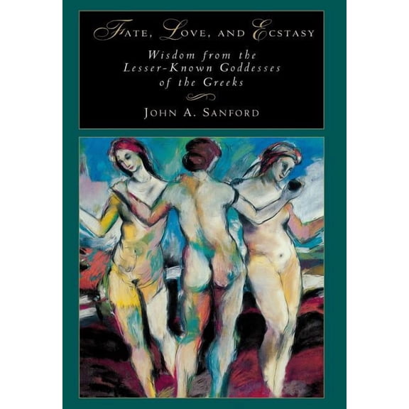 Fate, Love, and Ecstasy: Wisdom from the Lesser-Known Goddesses of the Greeks (Hardcover)