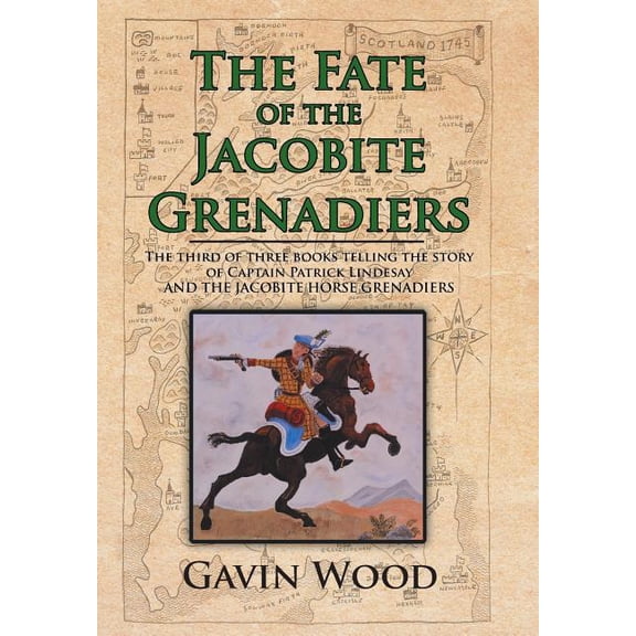 Fate of the Jacobite Grenadiers : The Third of Three Books Telling the Story of Captain Patrick Lindesay and the Jacobite Grenadiers