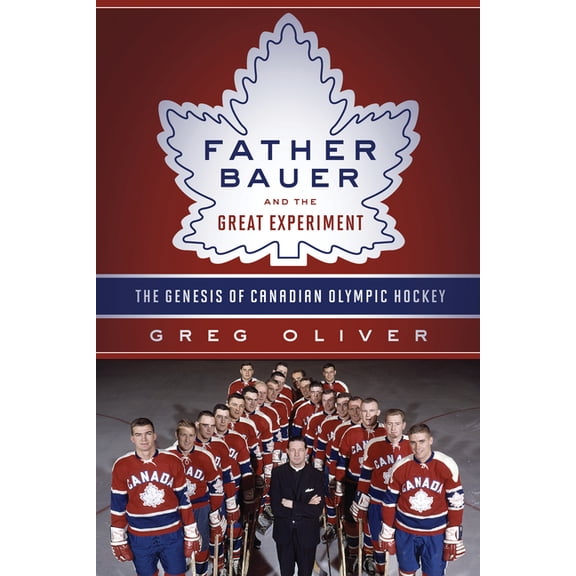 Father Bauer and the Great Experiment : The Genesis of Canadian Olympic Hockey (Hardcover)