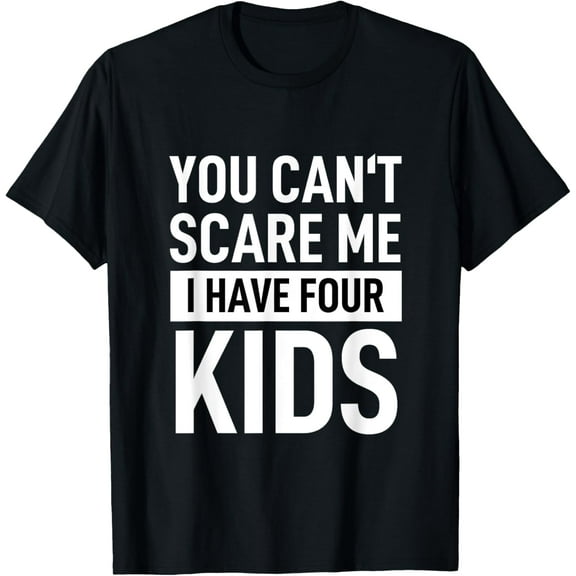 Father Dad Shirt Fun Joke You Cant Scare Me I Have Four Kids T-Shirt