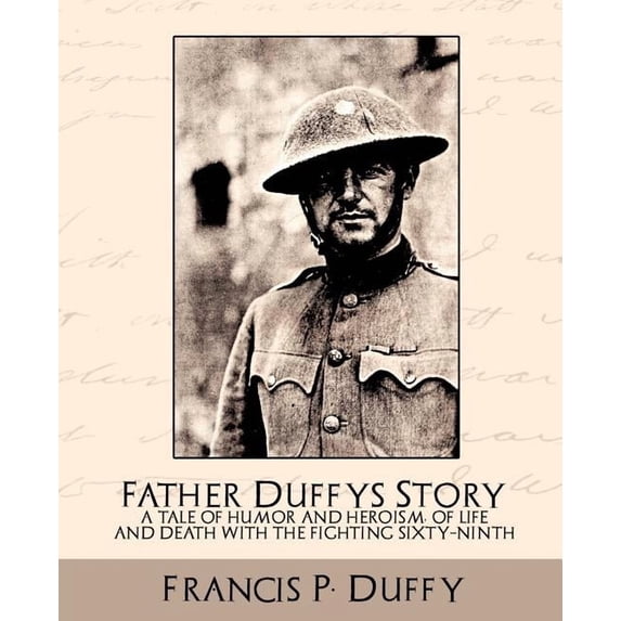Father Duffy's Story a Tale of Humor and Heroism, of Life and Death with the Fighting Sixty-Ninth, (Paperback)