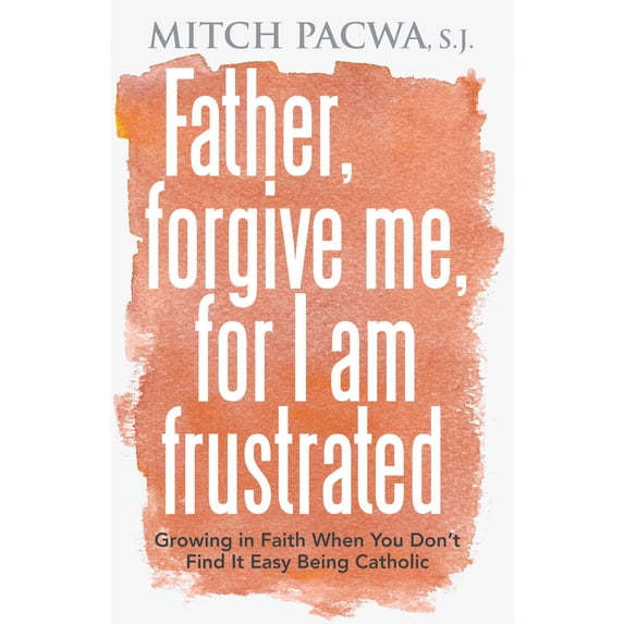 Father, Forgive Me, For I Am Frustrated : Growing in Faith When You Don't Find It Easy Being Catholic (Paperback)