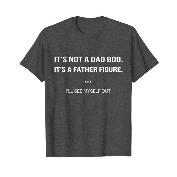 Father Gift It's Not A Dad Bod It's A Father Figure I'll See Myself Out T-Shirt Funny Cute Saying Dad Daddy
