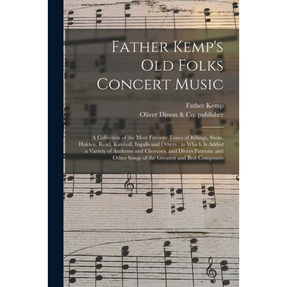 Father Kemp's Old Folks Concert Music: a Collection of the Most Favorite Tunes of Billings, Swan, Holden, Read, Kimball,, (Paperback)