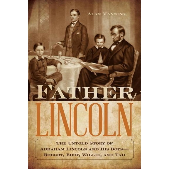 Father Lincoln : The Untold Story of Abraham Lincoln and His Boys--Robert, Eddy, Willie, and Tad (Paperback)
