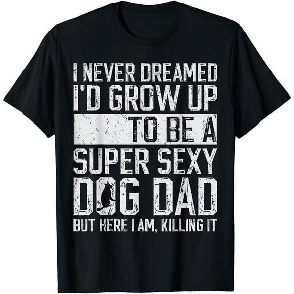 Father's Day, I Never Dreamed I'd be a Super Sexy Dog Dad T-Shirt