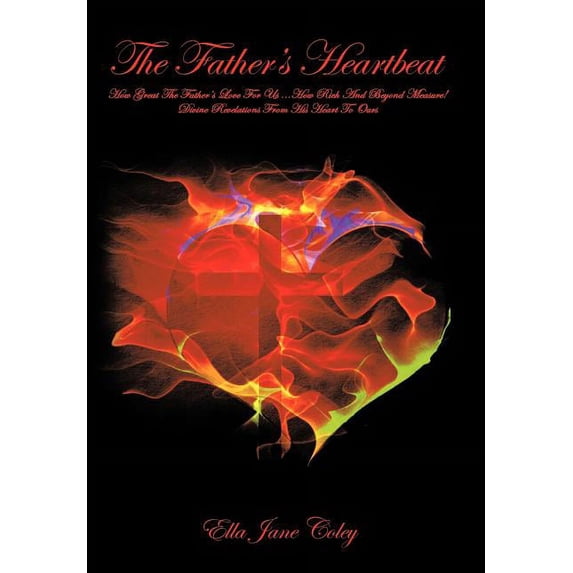 The Father's Heartbeat: How Great the Father's Love for Us How Rich and Beyond Measure! Divine Revelations From His Hear, (Hardcover)